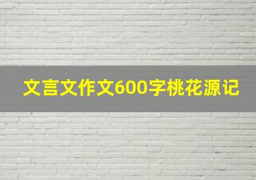 文言文作文600字桃花源记