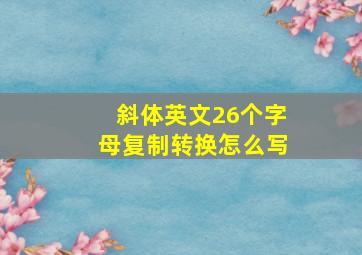 斜体英文26个字母复制转换怎么写