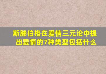 斯滕伯格在爱情三元论中提出爱情的7种类型包括什么