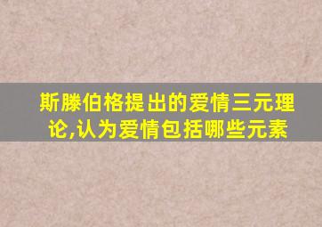 斯滕伯格提出的爱情三元理论,认为爱情包括哪些元素