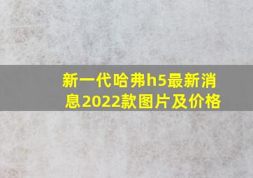 新一代哈弗h5最新消息2022款图片及价格