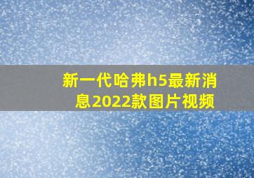 新一代哈弗h5最新消息2022款图片视频