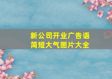 新公司开业广告语简短大气图片大全