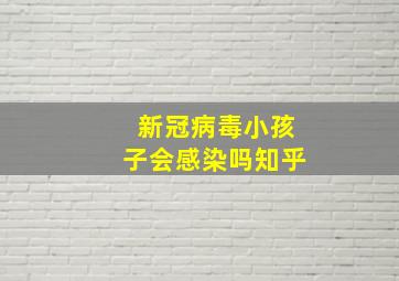 新冠病毒小孩子会感染吗知乎