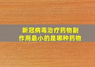 新冠病毒治疗药物副作用最小的是哪种药物