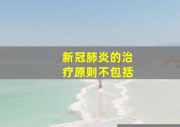 新冠肺炎的治疗原则不包括