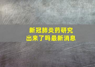 新冠肺炎药研究出来了吗最新消息