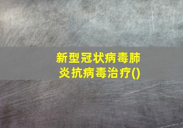 新型冠状病毒肺炎抗病毒治疗()