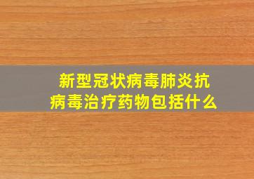 新型冠状病毒肺炎抗病毒治疗药物包括什么