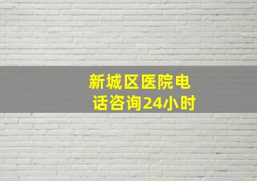 新城区医院电话咨询24小时