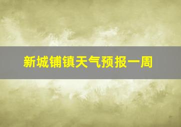 新城铺镇天气预报一周