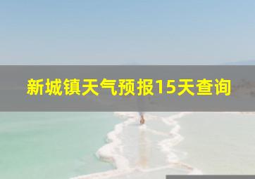 新城镇天气预报15天查询