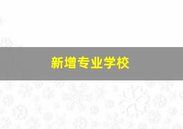 新增专业学校