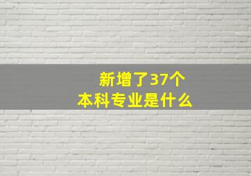 新增了37个本科专业是什么