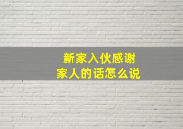 新家入伙感谢家人的话怎么说