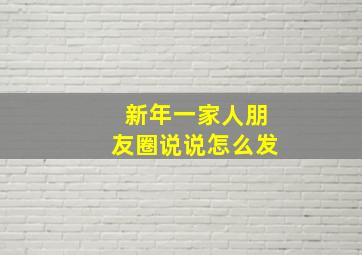 新年一家人朋友圈说说怎么发