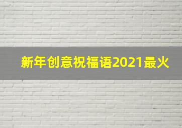 新年创意祝福语2021最火