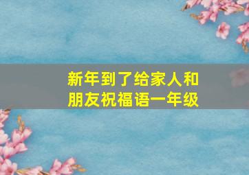 新年到了给家人和朋友祝福语一年级