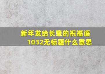 新年发给长辈的祝福语1032无标题什么意思