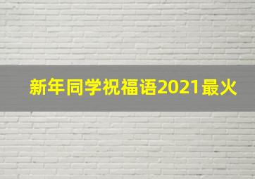 新年同学祝福语2021最火