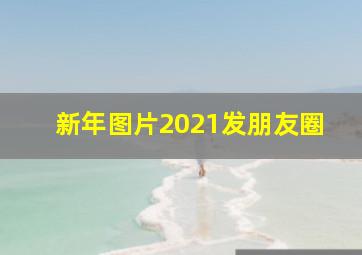 新年图片2021发朋友圈