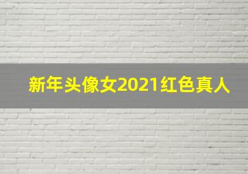 新年头像女2021红色真人