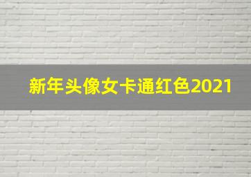 新年头像女卡通红色2021