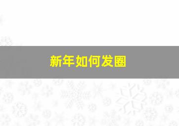 新年如何发圈