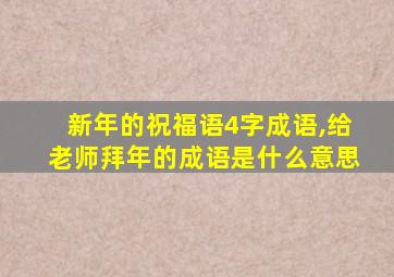 新年的祝福语4字成语,给老师拜年的成语是什么意思