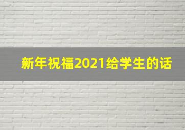 新年祝福2021给学生的话