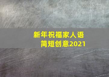 新年祝福家人语简短创意2021