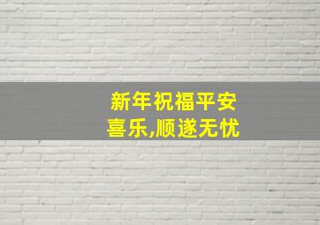 新年祝福平安喜乐,顺遂无忧