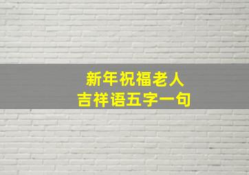 新年祝福老人吉祥语五字一句