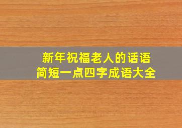 新年祝福老人的话语简短一点四字成语大全