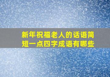 新年祝福老人的话语简短一点四字成语有哪些