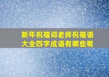 新年祝福词老师祝福语大全四字成语有哪些呢