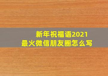 新年祝福语2021最火微信朋友圈怎么写