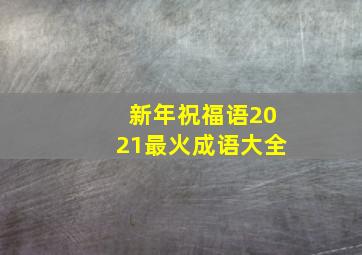 新年祝福语2021最火成语大全