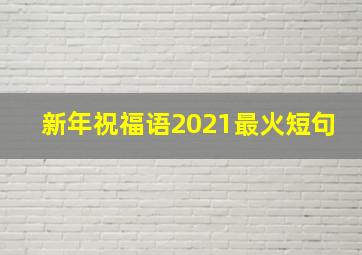 新年祝福语2021最火短句