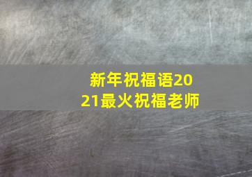 新年祝福语2021最火祝福老师