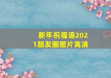 新年祝福语2021朋友圈图片高清