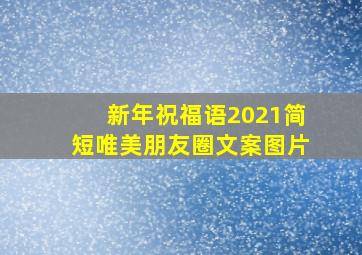 新年祝福语2021简短唯美朋友圈文案图片