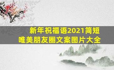 新年祝福语2021简短唯美朋友圈文案图片大全