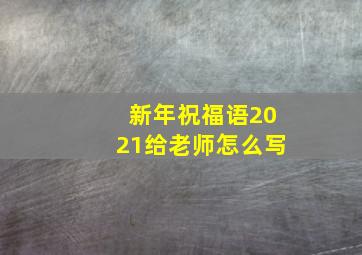 新年祝福语2021给老师怎么写