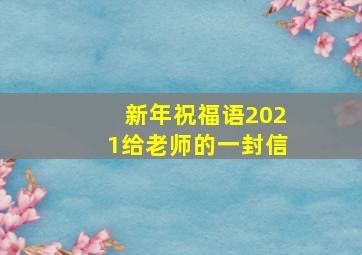 新年祝福语2021给老师的一封信