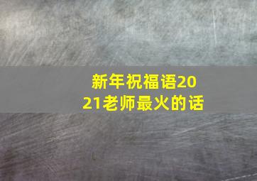 新年祝福语2021老师最火的话