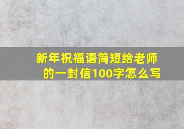 新年祝福语简短给老师的一封信100字怎么写