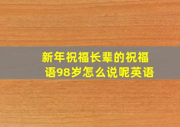 新年祝福长辈的祝福语98岁怎么说呢英语