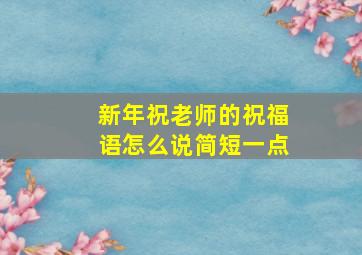 新年祝老师的祝福语怎么说简短一点