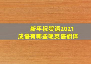 新年祝贺语2021成语有哪些呢英语翻译